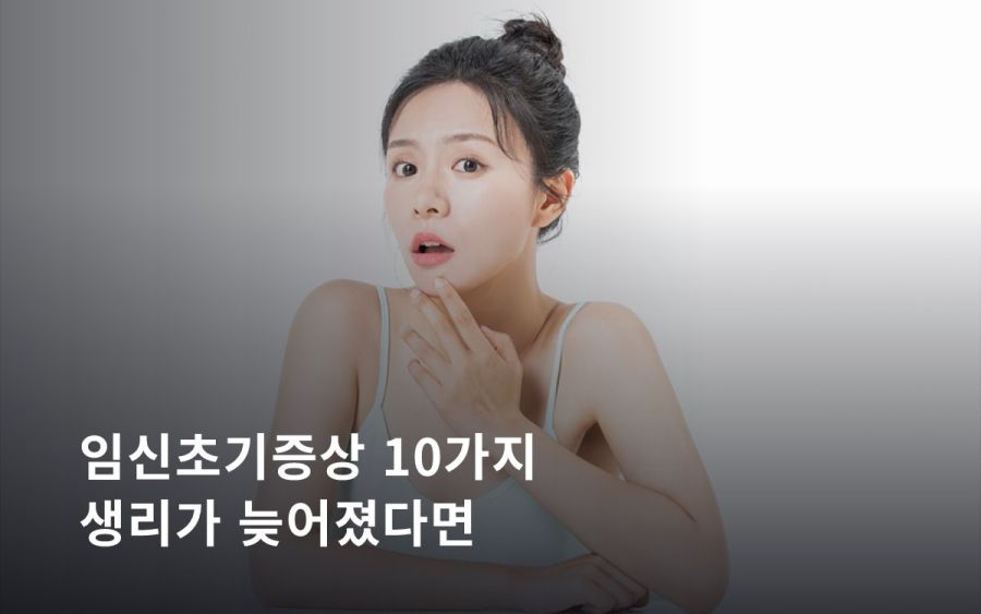 임신초기증상 10가지ㅣ생리가 늦어졌다면 확인할 몸의 신호