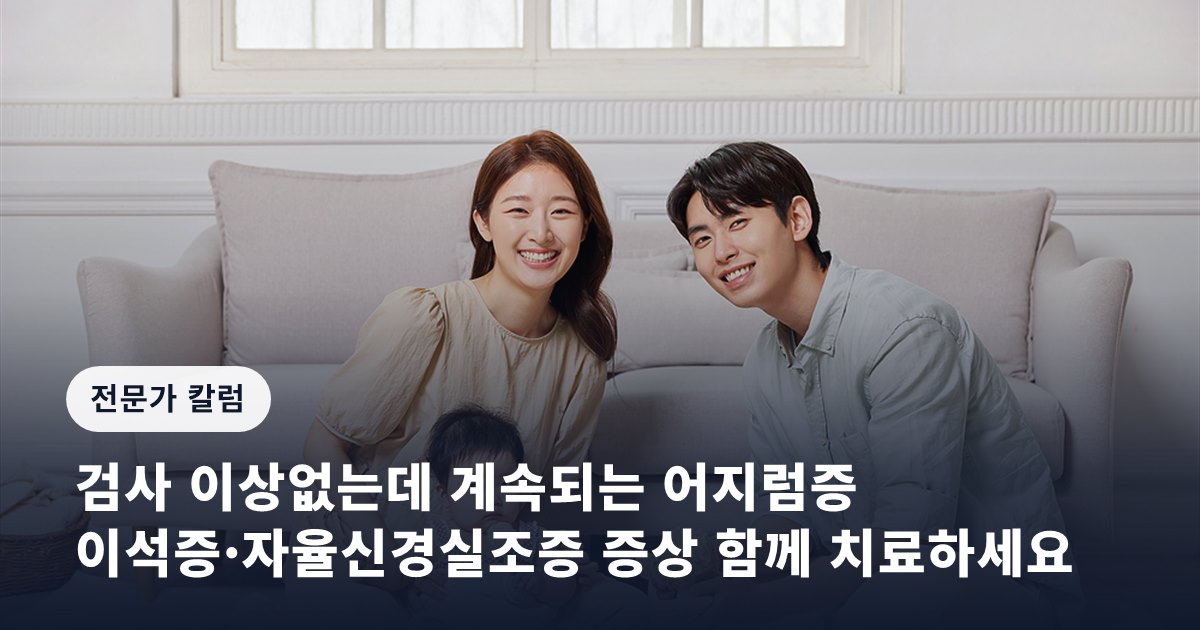 검사 이상없는데 계속되는 어지럼증… 이석증·자율신경실조증 증상 함께 치료하세요