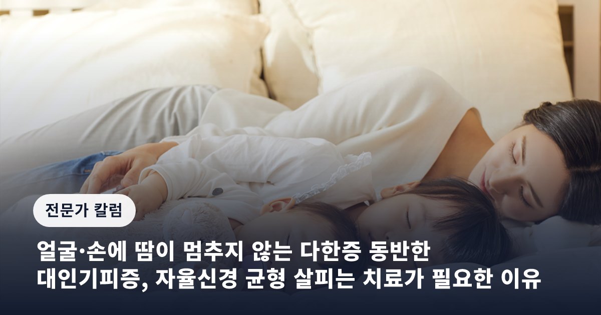 얼굴·손에 땀이 멈추지 않는 다한증 동반한 대인기피증, 자율신경 균형 살피는 치료가 필요한 이유