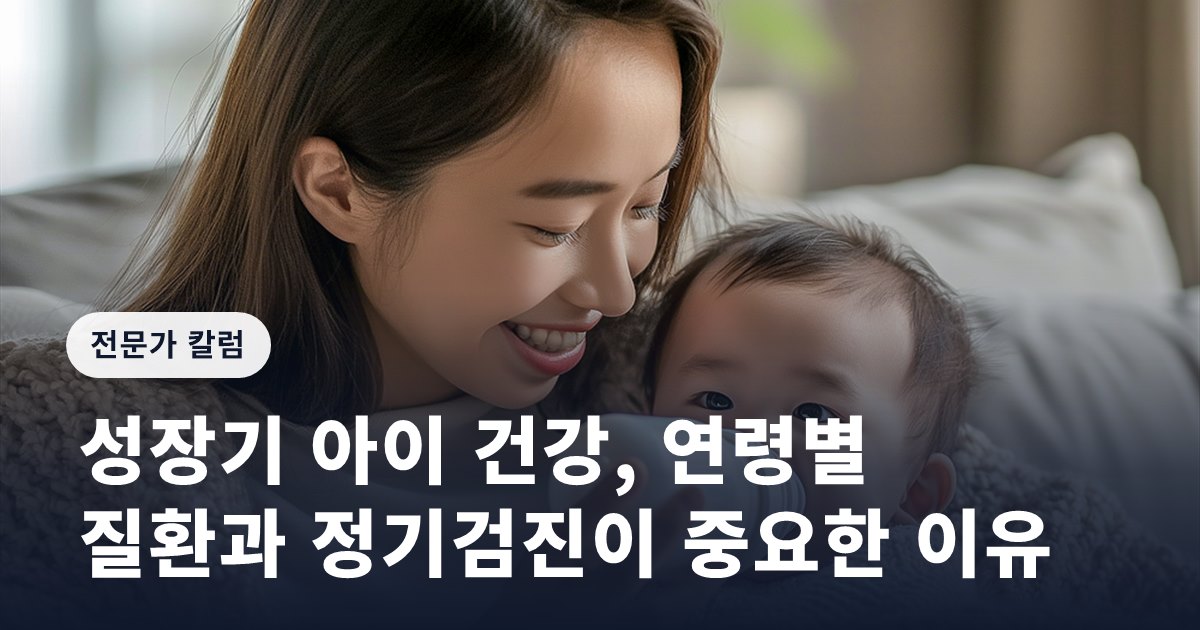 성장기 아이 건강, 연령별 질환과 정기검진이 중요한 이유