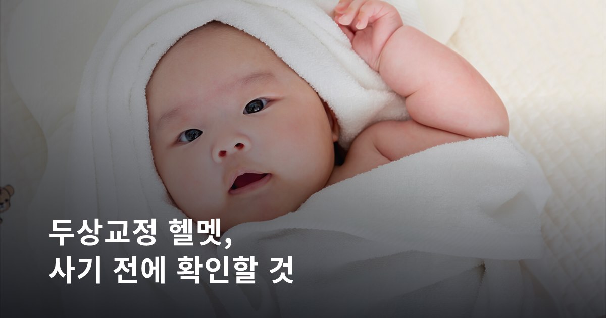 두상교정 헬멧, 계약 전에 확인해야 할 것들