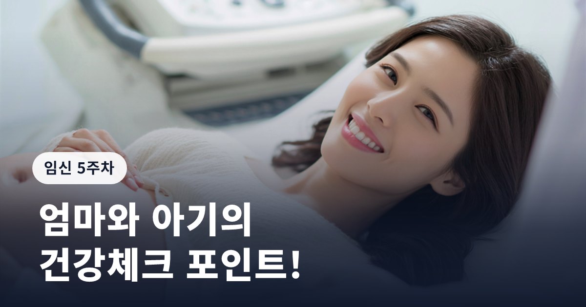 임신 5주차 증상ㅣ엄마와 아기의 건강체크 포인트!