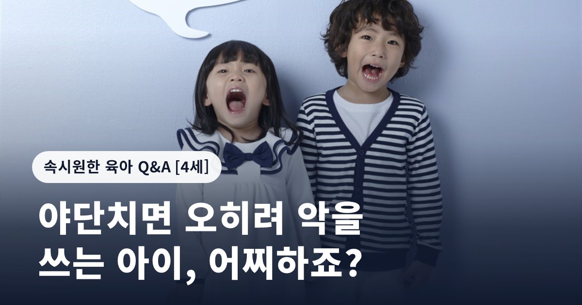 야단치면 오히려 악을 쓰는 아이, 어찌하죠?