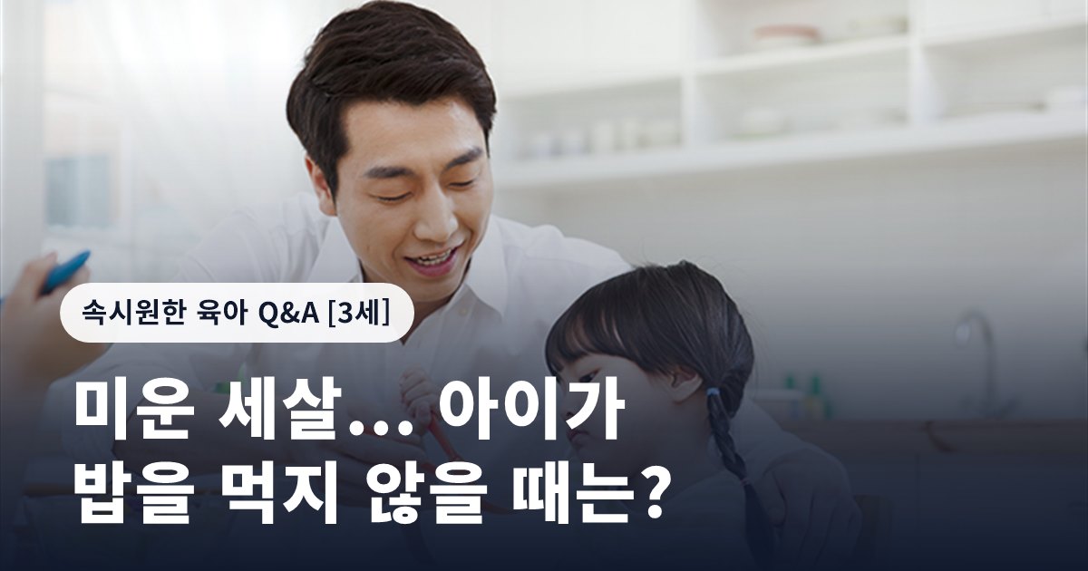 미운 세살... 아이가 밥을 먹지 않을 때는?