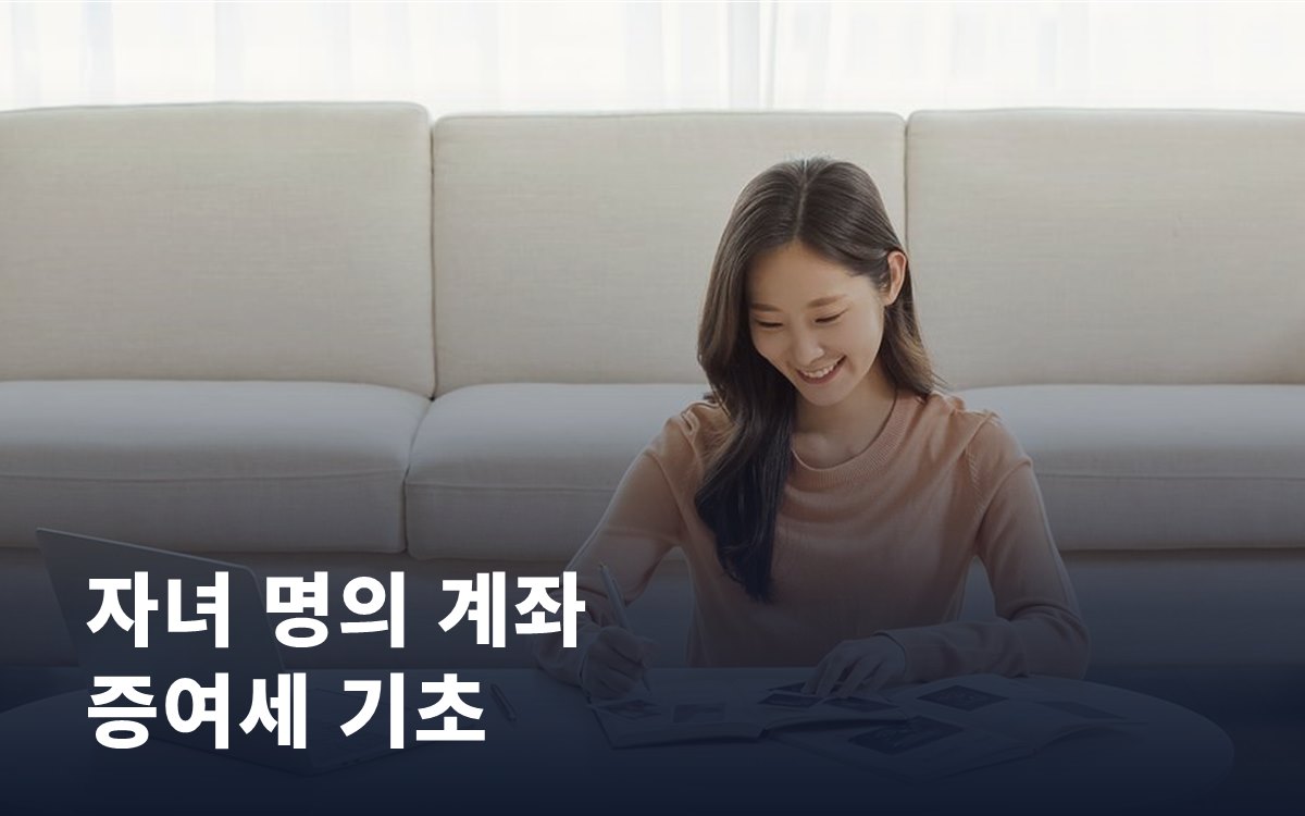 자녀 명의 계좌 만들 때 알아둘 증여세 기초 상식