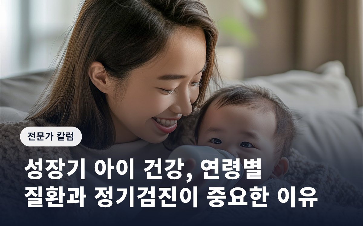성장기 아이 건강, 연령별 질환과 정기검진이 중요한 이유