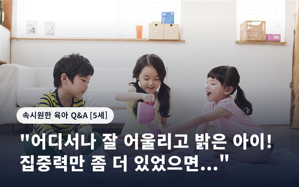 "어디서나 잘 어울리고 밝은 아이! 집중력만 좀 더 있었으면..."