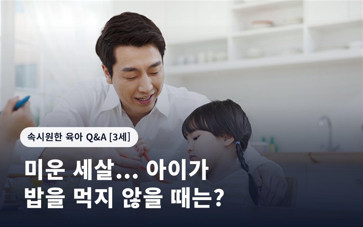 미운 세살... 아이가 밥을 먹지 않을 때는?